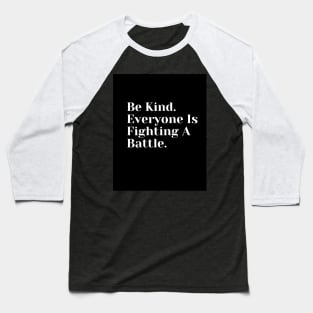 Be Kind. Everyone Is Fighting A Battle Baseball T-Shirt